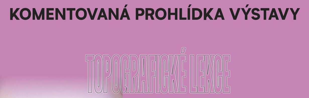Komentovaná prohlídka výstavy Topografické lekce